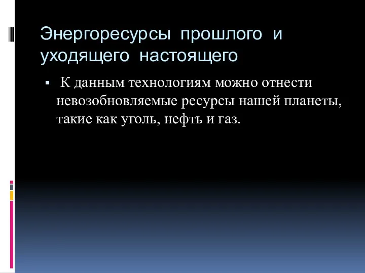 Энергоресурсы прошлого и уходящего настоящего К данным технологиям можно отнести невозобновляемые ресурсы нашей