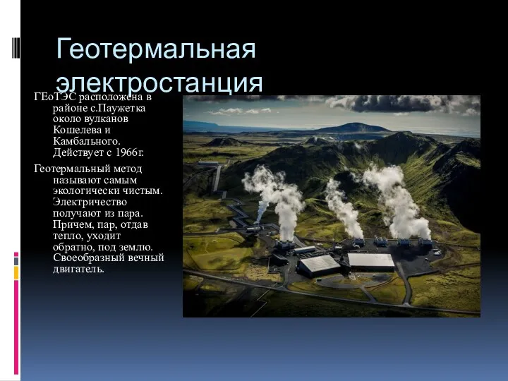 Геотермальная электростанция ГЕоТЭС расположена в районе с.Паужетка около вулканов Кошелева и Камбального. Действует