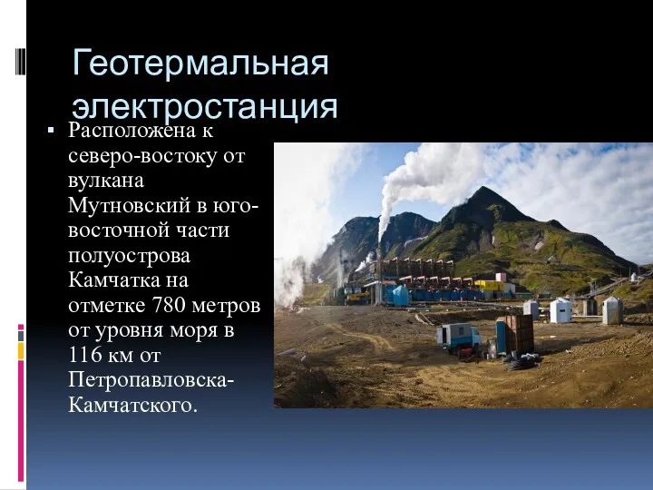 Геотермальная электростанция Расположена к северо-востоку от вулкана Мутновский в юго-восточной части полуострова Камчатка