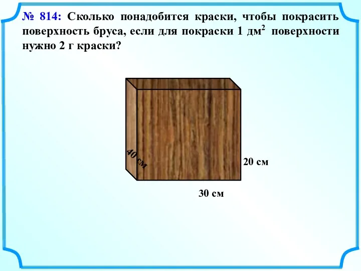 № 814: Сколько понадобится краски, чтобы покрасить поверхность бруса, если