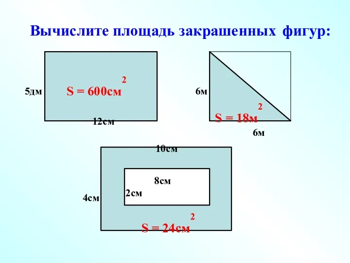 Вычислите площадь закрашенных фигур: S = 600см2 S = 18м2 S = 24см2