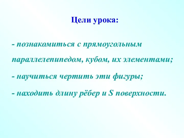 Цели урока: - познакомиться с прямоугольным параллелепипедом, кубом, их элементами;