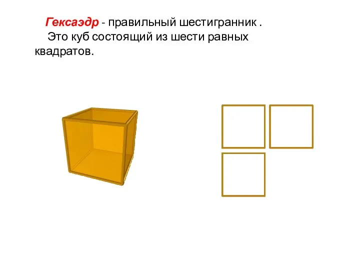 Гексаэдр - правильный шестигранник . Это куб состоящий из шести равных квадратов.