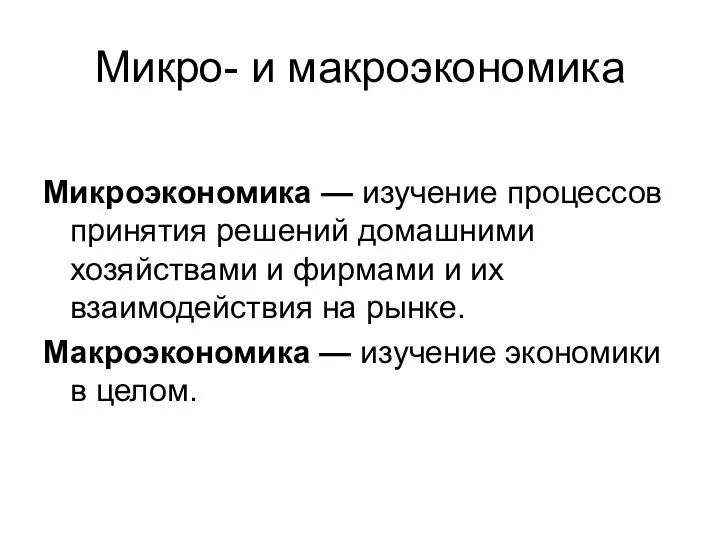 Микро- и макроэкономика Микроэкономика — изучение процессов принятия решений домашними