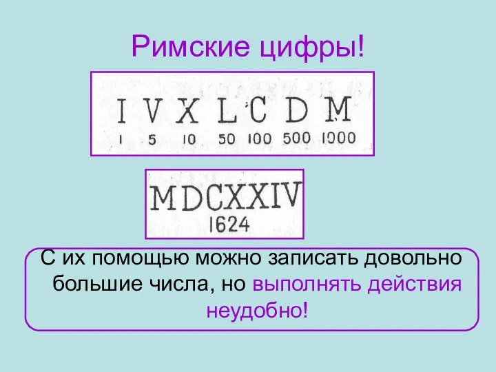 Римские цифры! С их помощью можно записать довольно большие числа, но выполнять действия неудобно!