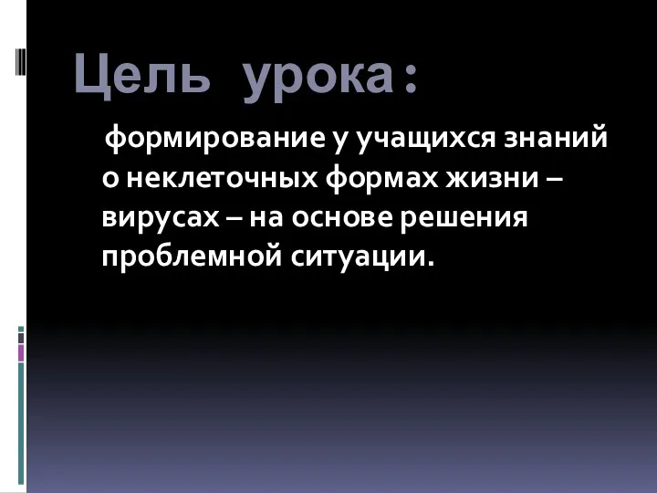 Цель урока: формирование у учащихся знаний о неклеточных формах жизни