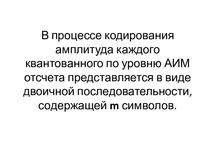 В процессе кодирования амплитуда каждого квантованного по уровню АИМ отсчета