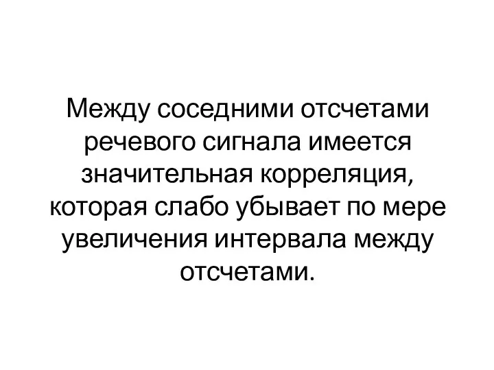 Между соседними отсчетами речевого сигнала имеется значительная корреляция, которая слабо