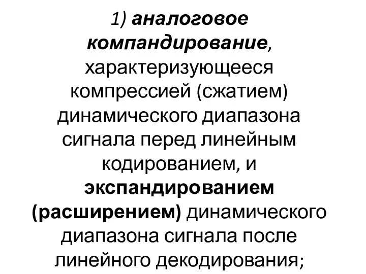 1) аналоговое компандирование, характеризующееся компрессией (сжатием) динамического диапазона сигнала перед