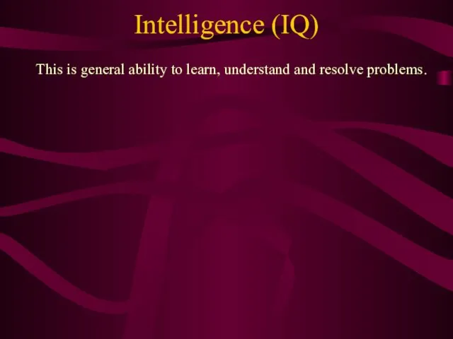 Intelligence (IQ) This is general ability to learn, understand and resolve problems.