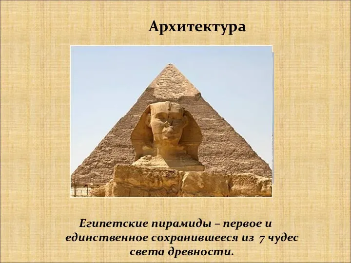 Архитектура Египетские пирамиды – первое и единственное сохранившееся из 7 чудес света древности.