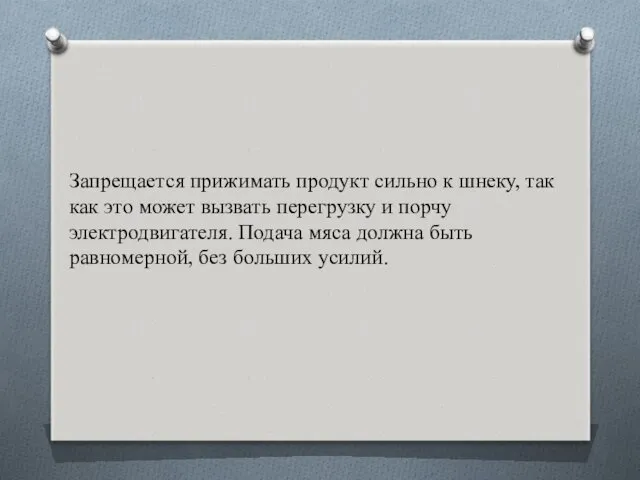 Запрещается прижимать продукт сильно к шнеку, так как это может вызвать перегрузку и