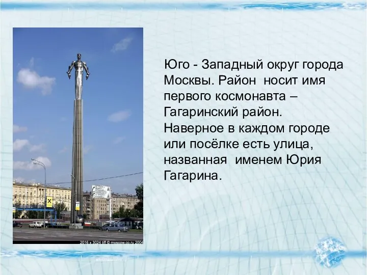 Юго - Западный округ города Москвы. Район носит имя первого космонавта – Гагаринский