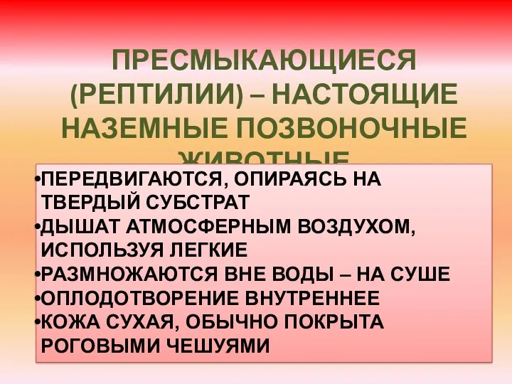 ПРЕСМЫКАЮЩИЕСЯ (РЕПТИЛИИ) – НАСТОЯЩИЕ НАЗЕМНЫЕ ПОЗВОНОЧНЫЕ ЖИВОТНЫЕ ПЕРЕДВИГАЮТСЯ, ОПИРАЯСЬ НА