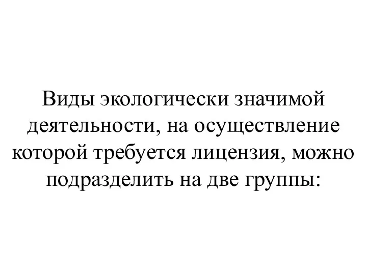 Виды экологически значимой деятельности, на осуществление которой требуется лицензия, можно подразделить на две группы: