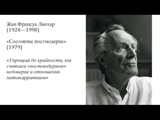 Жан Франсуа Лиотар (1924—1998) «Состояние постмодерна» (1979) «Упрощая до крайности,