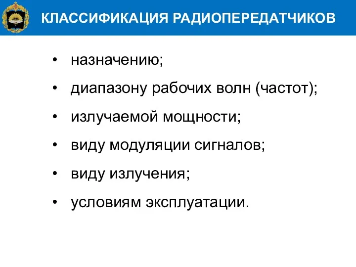 КЛАССИФИКАЦИЯ РАДИОПЕРЕДАТЧИКОВ назначению; диапазону рабочих волн (частот); излучаемой мощности; виду модуляции сигналов; виду излучения; условиям эксплуатации.