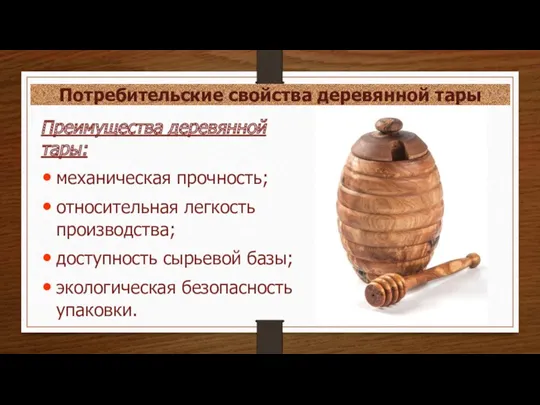 Потребительские свойства деревянной тары Преимущества деревянной тары: механическая прочность; относительная