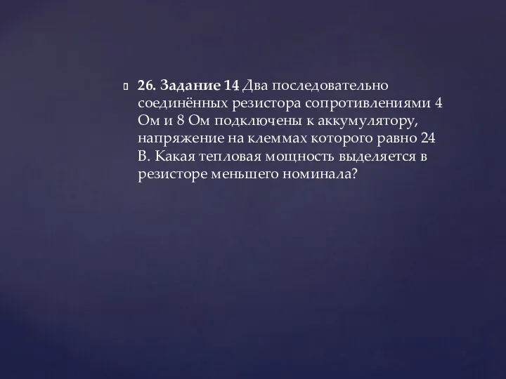 26. Задание 14 Два последовательно соединённых резистора сопротивлениями 4 Ом