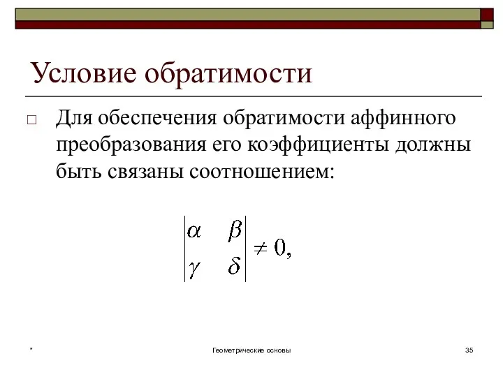 Условие обратимости Для обеспечения обратимости аффинного преобразования его коэффициенты должны быть связаны соотношением: * Геометрические основы