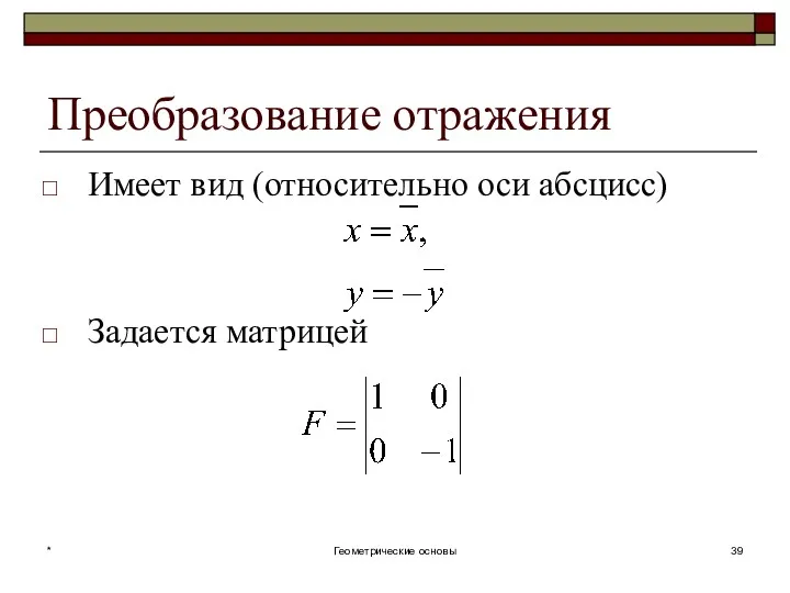 Преобразование отражения Имеет вид (относительно оси абсцисс) Задается матрицей * Геометрические основы