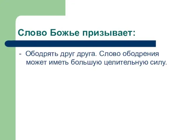 Слово Божье призывает: - Ободрять друг друга. Слово ободрения может иметь большую целительную силу.