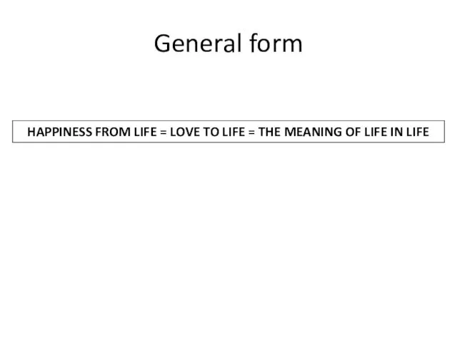 General form HAPPINESS FROM LIFE = LOVE TO LIFE = THE MEANING OF LIFE IN LIFE