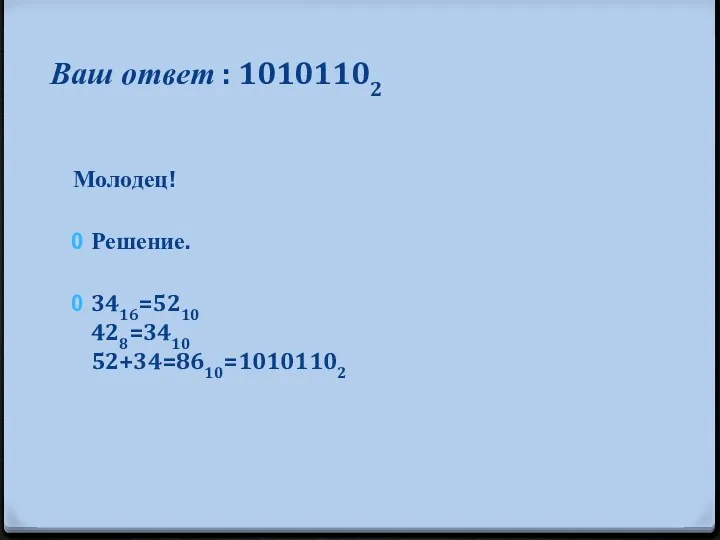 Ваш ответ : 10101102 Молодец! Решение. 3416=5210 428=3410 52+34=8610=10101102