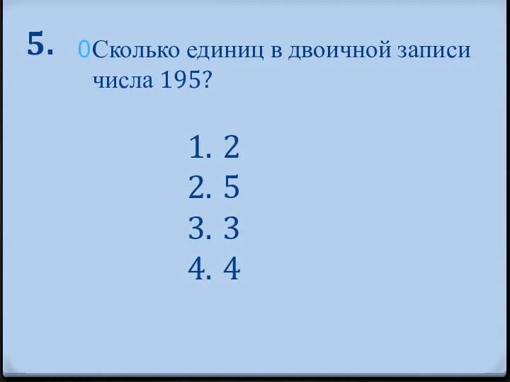 5. Сколько единиц в двоичной записи числа 195? 2 5 3 4