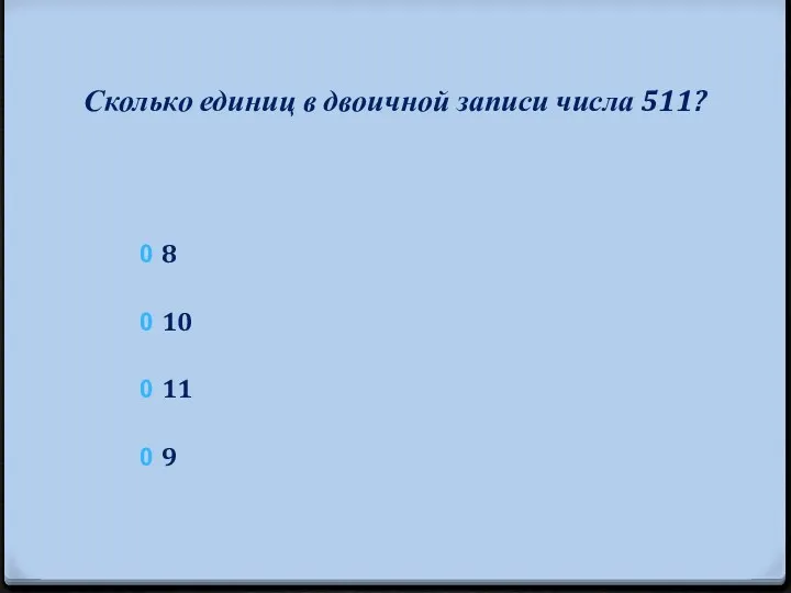 Сколько единиц в двоичной записи числа 511? 8 10 11 9