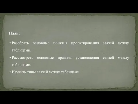 План: Разобрать основные понятия проектирования связей между таблицами. Рассмотреть основные