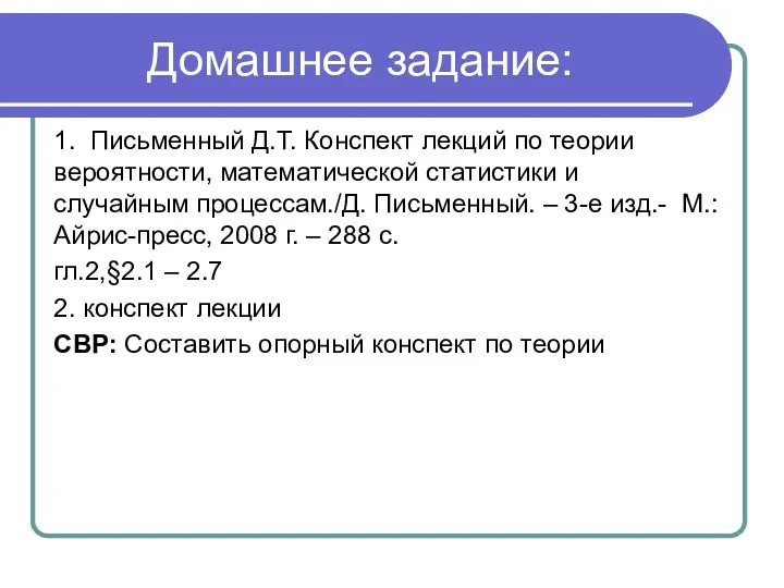 Домашнее задание: 1. Письменный Д.Т. Конспект лекций по теории вероятности,