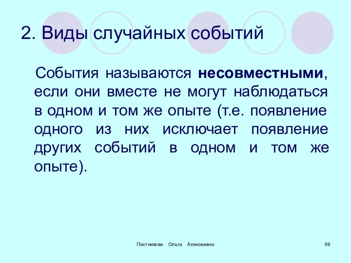 Постникова Ольга Алексеевна 2. Виды случайных событий События называются несовместными,