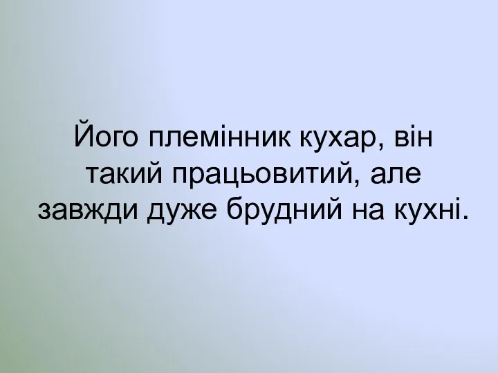 Його племінник кухар, він такий працьовитий, але завжди дуже брудний на кухні.