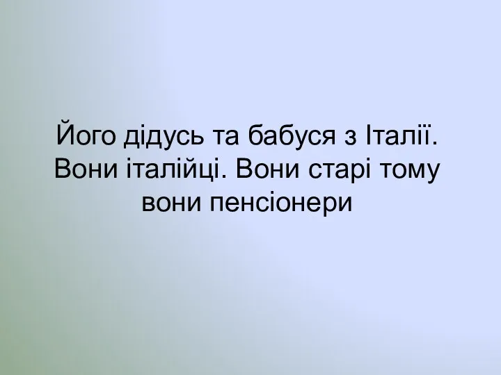 Його дідусь та бабуся з Італії. Вони італійці. Вони старі тому вони пенсіонери