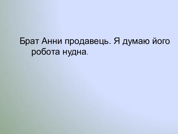 Брат Анни продавець. Я думаю його робота нудна.