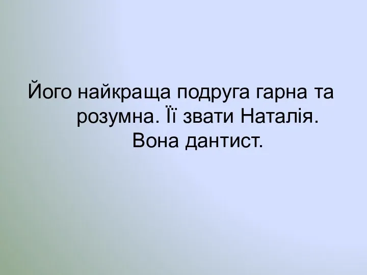 Його найкраща подруга гарна та розумна. Її звати Наталія. Вона дантист.