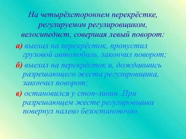 На четырёхстороннем перекрёстке, регулируемом регулировщиком, велосипедист, совершая левый поворот: а)