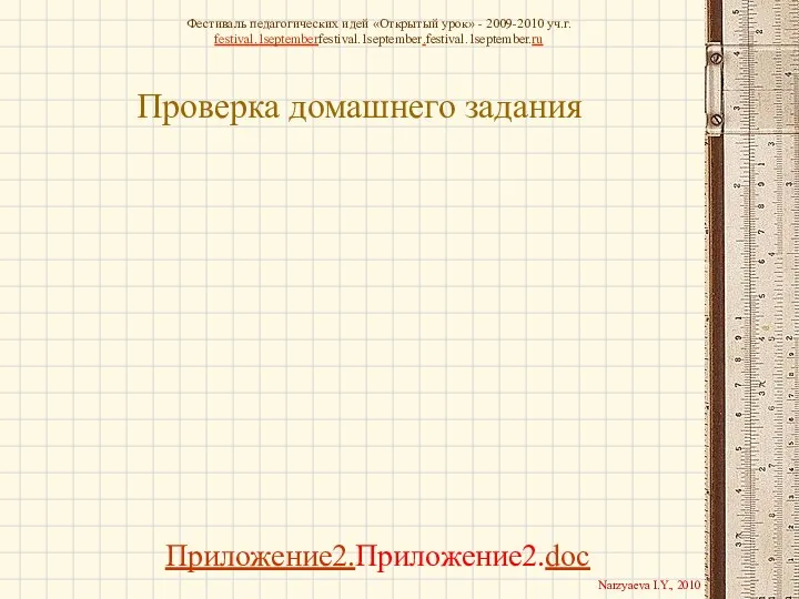 Проверка домашнего задания Приложение2.Приложение2.doc Фестиваль педагогических идей «Открытый урок» - 2009-2010 уч.г. festival.1septemberfestival.1september.festival.1september.ru Narzyaeva I.Y., 2010