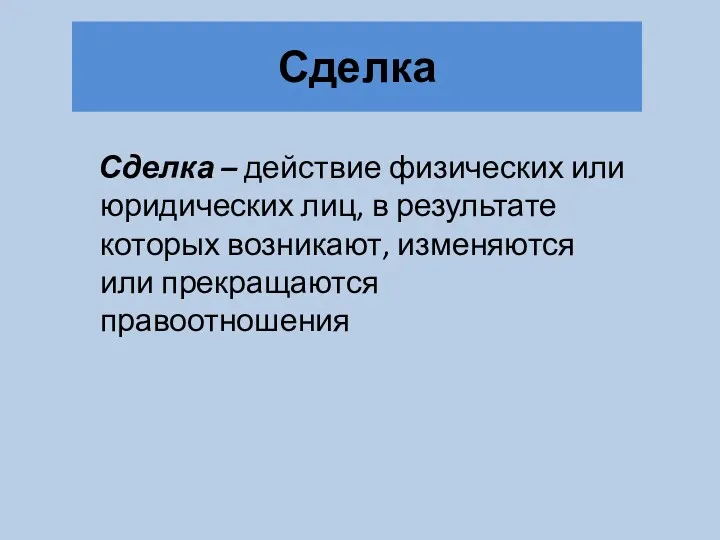 Сделка Сделка – действие физических или юридических лиц, в результате которых возникают, изменяются или прекращаются правоотношения