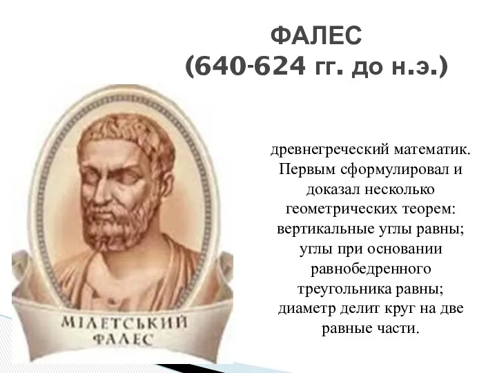 ФАЛЕС (640-624 гг. до н.э.) древнегреческий математик. Первым сформулировал и