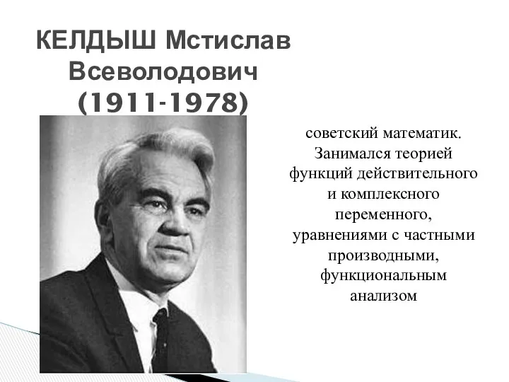 КЕЛДЫШ Мстислав Всеволодович (1911-1978) советский математик. Занимался теорией функций действительного