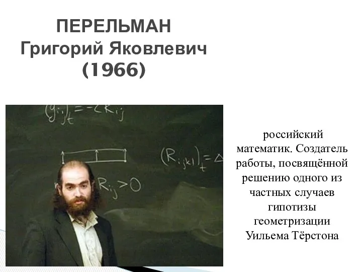 ПЕРЕЛЬМАН Григорий Яковлевич (1966) российский математик. Создатель работы, посвящённой решению