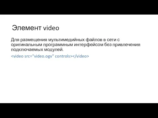 Элемент video Для размещения мультимедийных файлов в сети с оригинальным программным интерфейсом без привлечения подключаемых модулей.