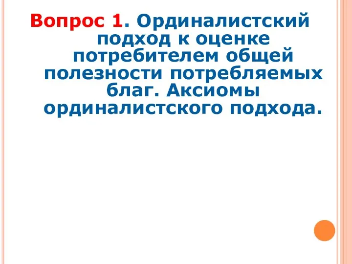 Вопрос 1. Ординалистский подход к оценке потребителем общей полезности потребляемых благ. Аксиомы ординалистского подхода.