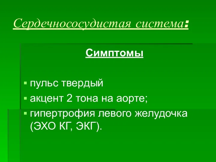 Сердечнососудистая система: Симптомы пульс твердый акцент 2 тона на аорте; гипертрофия левого желудочка (ЭХО КГ, ЭКГ).