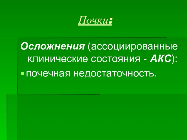 Почки: Осложнения (ассоциированные клинические состояния - АКС): почечная недостаточность.