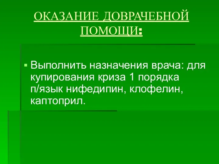 ОКАЗАНИЕ ДОВРАЧЕБНОЙ ПОМОЩИ: Выполнить назначения врача: для купирования криза 1 порядка п/язык нифедипин, клофелин, каптоприл.