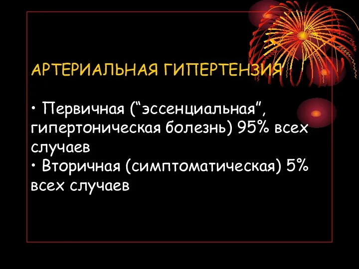 АРТЕРИАЛЬНАЯ ГИПЕРТЕНЗИЯ • Первичная (“эссенциальная”, гипертоническая болезнь) 95% всех случаев • Вторичная (симптоматическая) 5% всех случаев