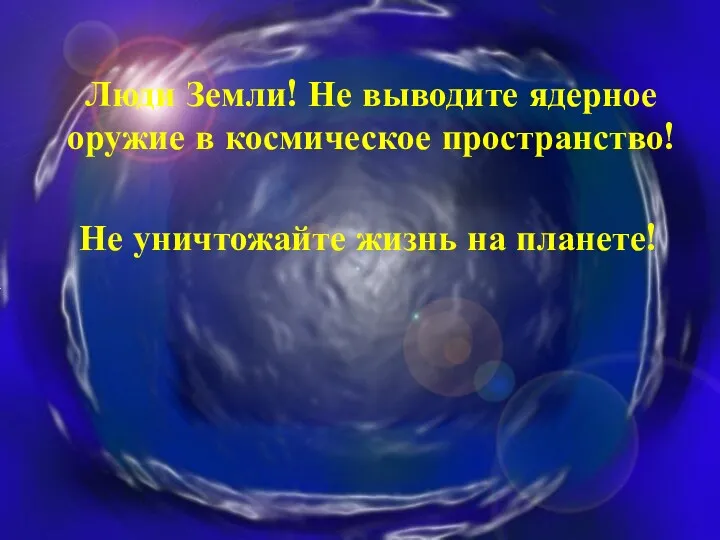 Люди Земли! Не выводите ядерное оружие в космическое пространство! Не уничтожайте жизнь на планете!